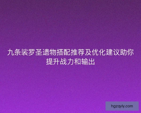 九条裟罗圣遗物搭配推荐及优化建议助你提升战力和输出
