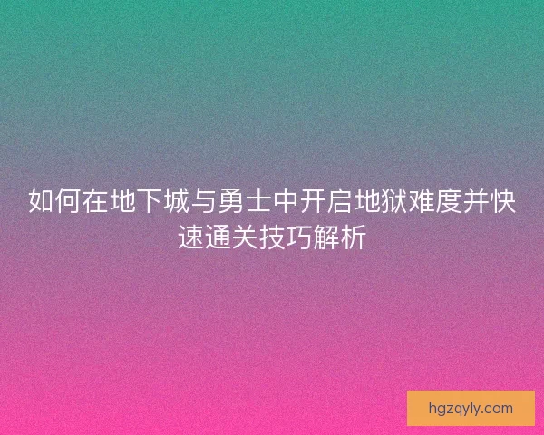 如何在地下城与勇士中开启地狱难度并快速通关技巧解析