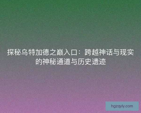 探秘乌特加德之巅入口：跨越神话与现实的神秘通道与历史遗迹
