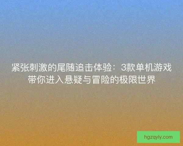 紧张刺激的尾随追击体验：3款单机游戏带你进入悬疑与冒险的极限世界