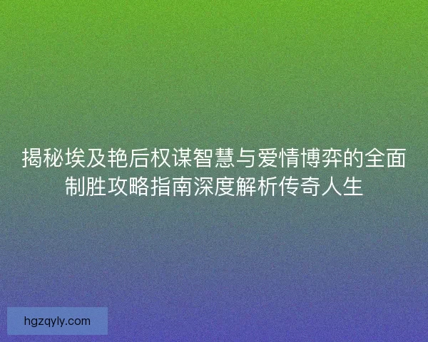 揭秘埃及艳后权谋智慧与爱情博弈的全面制胜攻略指南深度解析传奇人生