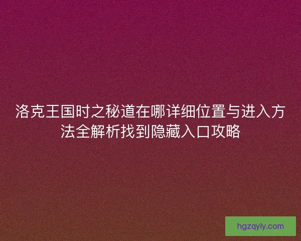 洛克王国时之秘道在哪详细位置与进入方法全解析找到隐藏入口攻略