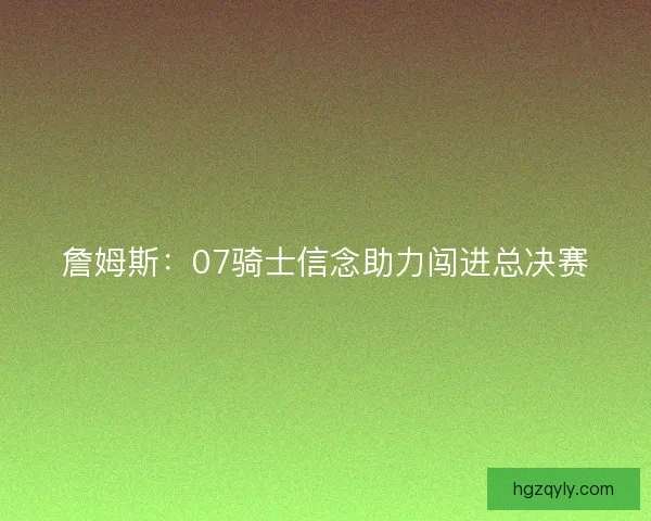 詹姆斯：07骑士信念助力闯进总决赛