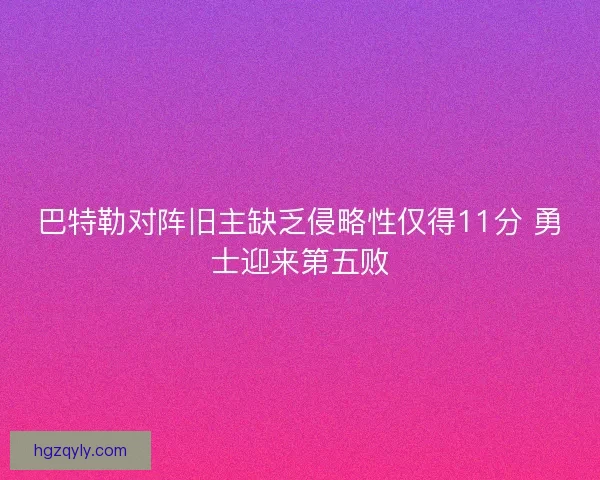 巴特勒对阵旧主缺乏侵略性仅得11分 勇士迎来第五败