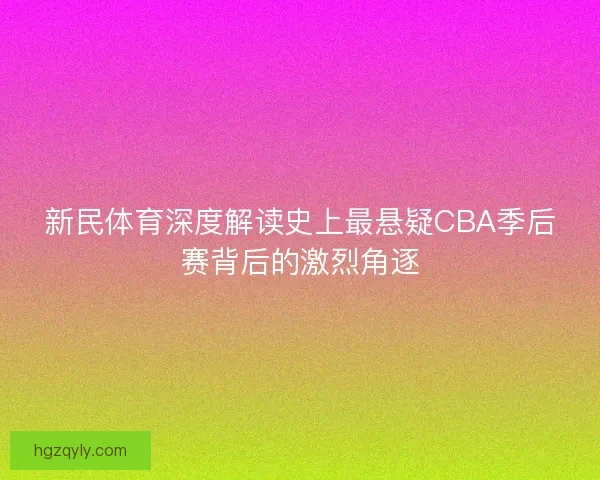 新民体育深度解读史上最悬疑CBA季后赛背后的激烈角逐