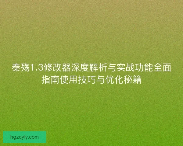 秦殇1.3修改器深度解析与实战功能全面指南使用技巧与优化秘籍