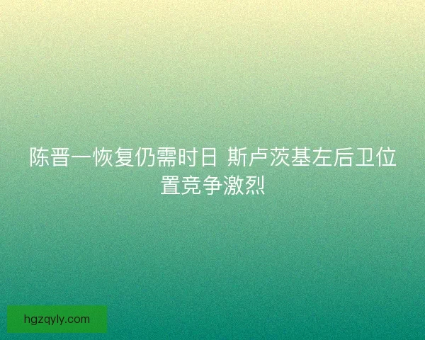 陈晋一恢复仍需时日 斯卢茨基左后卫位置竞争激烈