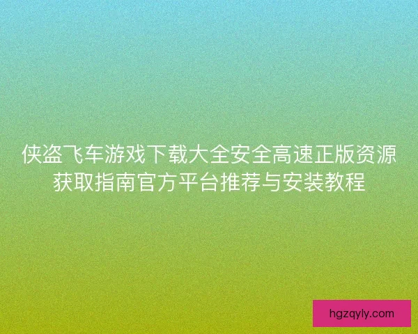 侠盗飞车游戏下载大全安全高速正版资源获取指南官方平台推荐与安装教程