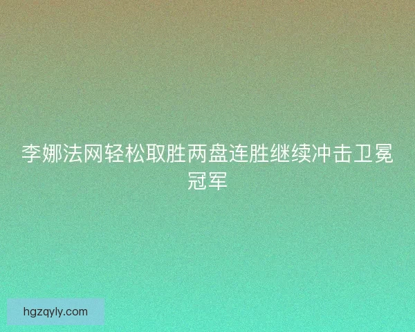 李娜法网轻松取胜两盘连胜继续冲击卫冕冠军