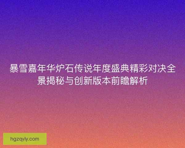暴雪嘉年华炉石传说年度盛典精彩对决全景揭秘与创新版本前瞻解析
