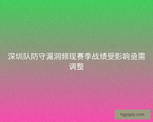 深圳队防守漏洞频现赛季战绩受影响亟需调整