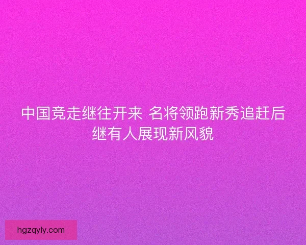 中国竞走继往开来 名将领跑新秀追赶后继有人展现新风貌